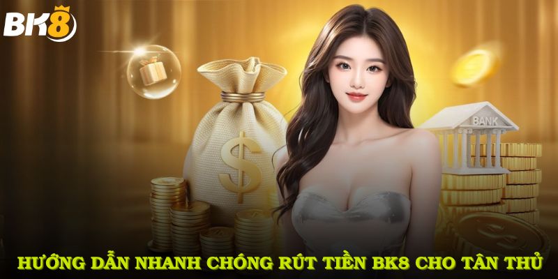 Hướng dẫn nhanh chóng rút tiền BK8 cho tân thủ