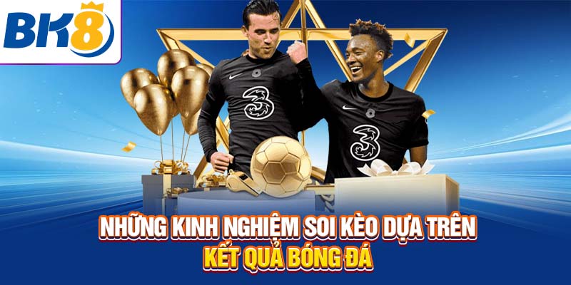 Những kinh nghiệm soi kèo dựa trên kết quả bóng đá