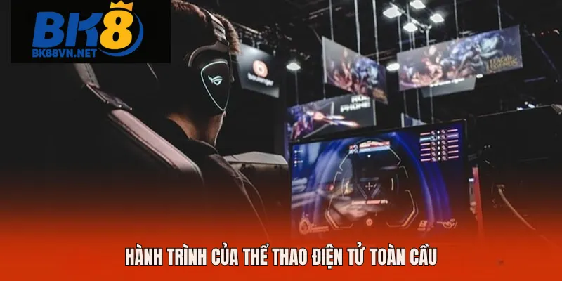 Hành trình của thể thao điện tử toàn cầu